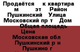 Продаётся  3-к квартира, 92 м², 9/19 эт. › Район ­ Пушкинский › Улица ­ Московский пр-т › Дом ­ 57/3 › Общая площадь ­ 92 › Цена ­ 7 100 000 - Московская обл., Пушкинский р-н, Пушкино г. Недвижимость » Квартиры продажа   . Московская обл.